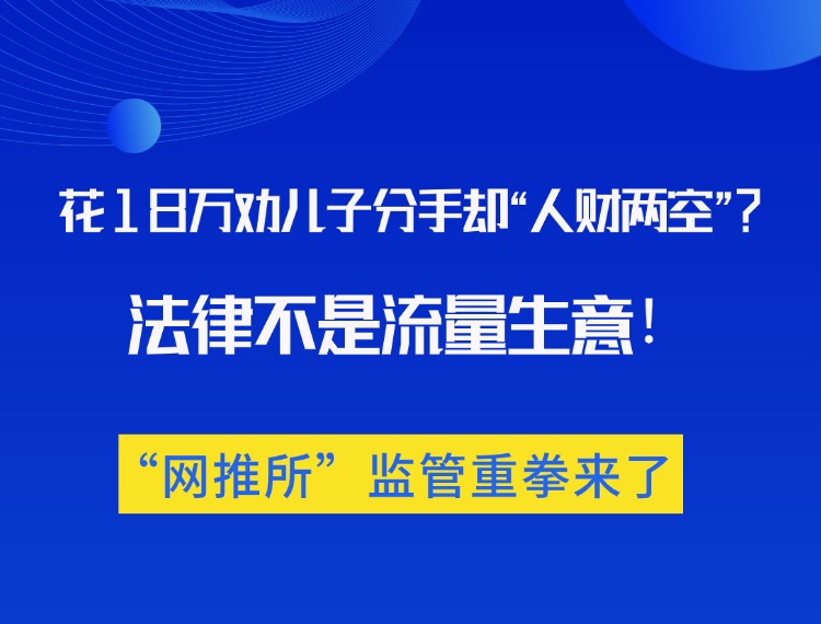 花18万劝儿子拜别却“人财两空”？？？？？？？？司法不是流量生意，，，，，，，，“网推所”监管沉拳来了！新闻配图